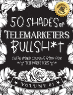 50 Shades of Telemarketers Bullsh*t: Swear Word Coloring Book For Telemarketers: Funny gag gift for Telemarketers w/ humorous cusses & snarky sayings Telemarketers want to say at work, motivating quotes & patterns for working adult relaxation