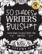 50 Shades of writers Bullsh*t: Swear Word Coloring Book For writers: Funny gag gift for writers w/ humorous cusses & snarky sayings writers want to say at work, motivating quotes & patterns for working adult relaxation