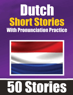50 Short Stories in Dutch with Pronunciation Practice A Dual-Language Book in English and Dutch: Bilingual Stories in Dutch Learn Dutch Through Short Stories For Children, Beginners and Other Dutch Learners Learn & Pronounce Dutch