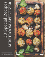 50 Special Mushroom Appetizer Recipes: The Best Mushroom Appetizer Cookbook on Earth