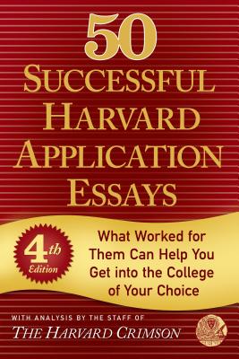 50 Successful Harvard Application Essays: What Worked for Them Can Help You Get Into the College of Your Choice - Staff of the Harvard Crimson (Editor)