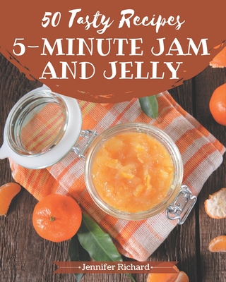 50 Tasty 5-Minute Jam and Jelly Recipes: Make Cooking at Home Easier with 5-Minute Jam and Jelly Cookbook! - Richard, Jennifer