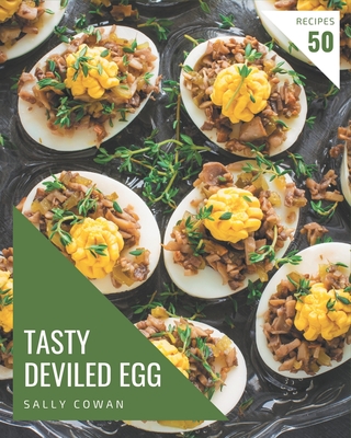 50 Tasty Deviled Egg Recipes: A Deviled Egg Cookbook for Effortless Meals - Cowan, Sally