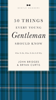 50 Things Every Young Gentleman Should Know Revised and Expanded: What to Do, When to Do It, and Why - Bridges, John, and Curtis, Bryan