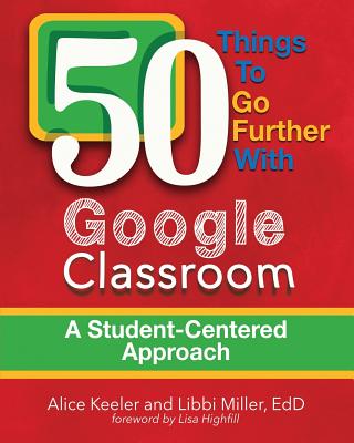 50 Things To Go Further With Google Classroom - Keeler, Alice, and Miller, Libbi