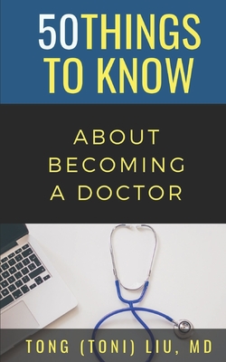 50 Things to Know about Becoming a Doctor: The Journey from Medical School of the Medical Profession - To Know, 50 Things, and Liu, Tong, MD