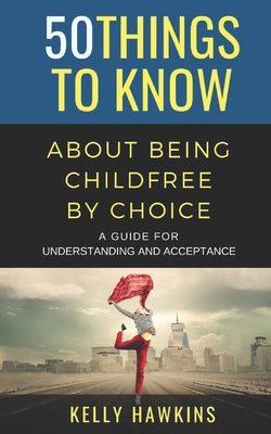 50 Things to Know About Being Childfree by Choice: A Guide for Understanding and Acceptance - Know, 50 Things to, and Hawkins, Kelly