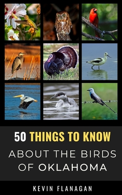 50 Things to Know About Birds in Oklahoma: Birding in the Oklahoma - To Know, 50 Things, and Flanagan, Kevin