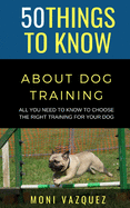 50 Things to Know About Dog Traling: All You Need to Know to Choose the Right Training For Your Dog