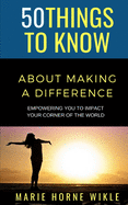 50 Things to Know About Making a Difference: Empowering you to impact your corner of the world