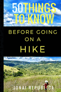 50 Things to Know Before Going on a Hike: A Beginner's Guide to a Safe and Meaningful Outdoors Experience