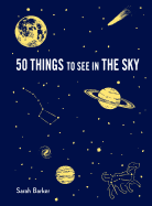 50 Things to See in the Sky: (illustrated Beginner's Guide to Stargazing with Step by Step Instructions and Diagrams, Glow in the Dark Cover)