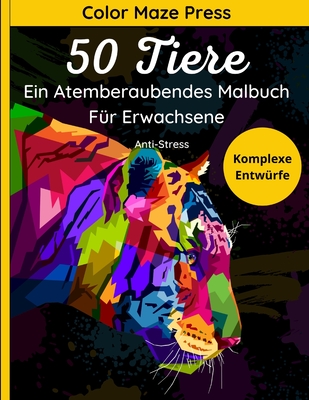 50 Tiere Komplexe Entw?rfe - Ein Atemberaubendes Malbuch F?r Erwachsene: Schne und Detaillierte Bilder von Wilden Tieren, Haustieren, Meeresbewohnern, Vgeln, Insekten und mehr mit Floralen Mustern und Mandala. Entspannend und Anti-Stress - Press, Color Maze