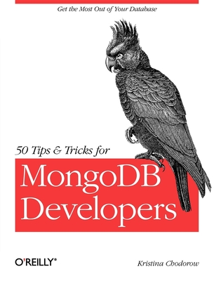 50 Tips and Tricks for MongoDB Developers: Get the Most Out of Your Database - Chodorow, Kristina