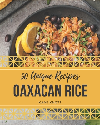 50 Unique Oaxacan Rice Recipes: Making More Memories in your Kitchen with Oaxacan Rice Cookbook! - Knott, Kami