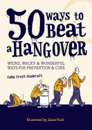 50 Ways to Beat a Hangover: Weird, Wacky and Wonderful Ways for Prevention and Cure