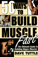 50 Ways to Build Muscle Fast: The Ulitmate Guide to Building Bigger Muscles - Tuttle, Dave