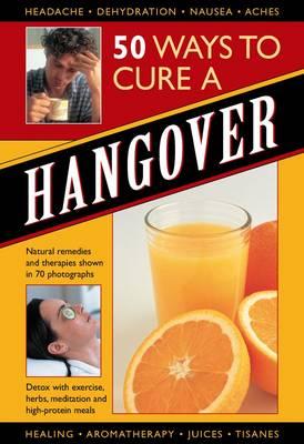 50 Ways to Cure a Hangover: Natural Remedies and Therapies Shown in 70 Photographs - Airey, Raje