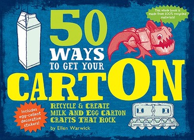 50 Ways to Get Your Carton: Recycle & Create Milk and Egg Carton Crafts That Rock - Warwick, Ellen