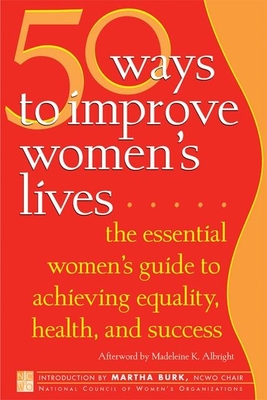 50 Ways to Improve Women's Lives: The Essential Women's Guide for Achieving Equality, Health, and Success - National Council of Women's Organizations (Editor), and Burk, Martha (Introduction by), and Albright, Madeleine K (Afterword by)