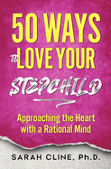 50 Ways to Love Your Stepchild: Approaching the Heart With a Rational Mind