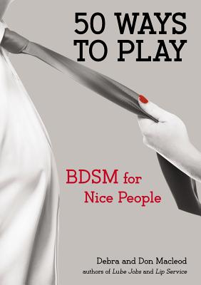 50 Ways to Play: BDSM for Nice People - MacLeod, Don, and MacLeod, Debra