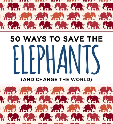 50 Ways to Save the Elephants (and Change the World): Simple Ways to Make a Difference in the World - Abrams, Isabel, and Neme, Laurel (Introduction by)