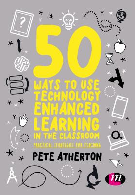 50 Ways to Use Technology Enhanced Learning in the Classroom: Practical strategies for teaching - Atherton, Peter, and Author