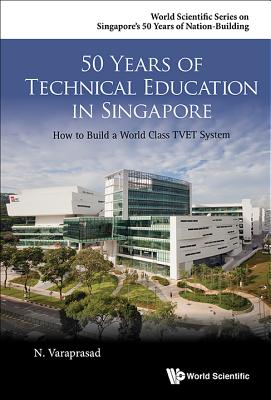 50 Years of Technical Education in Singapore: How to Build a World Class Tvet System - Varaprasad, Natarajan