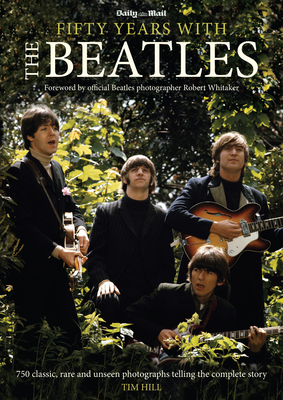 50 Years with the Beatles - Hill, Timothy G (Editor), and Whitaker, Robert, Dr. (Foreword by)