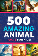 500 Amazing Animal Facts For Kids: Animal Facts Book For Kids