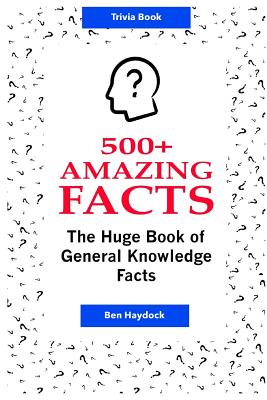 500+ Amazing Facts: The Huge Book of General Knowledge Facts: Ultimate Trivia Book - Haydock, Ben