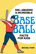 500+ Amazing & Incredible Baseball Facts for Kids: Explore Home Run Heroes, Fantastic Fielders, Bizarre Ballpark Traditions & More! (The Ultimate Treasure for Young Baseball Fans)