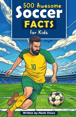 500 Awesome Soccer Facts for Kids: Dive into Epic Comebacks, Legendary Players, and More! (The Ultimate Gift for Soccer Enthusiasts & Young Readers) - Simon, Hank