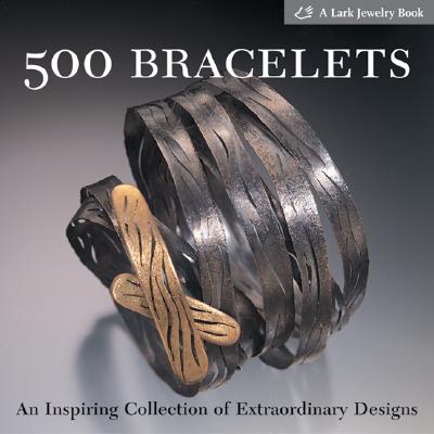 500 Bracelets: An Inspiring Collection of Extraordinary Designs - Lark Books