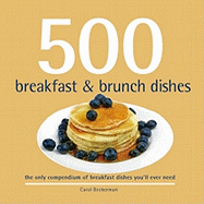 500 Breakfast & Brunch Dishes: The Only Compendium of Breakfast and Brunch Dishes You'll Ever Need