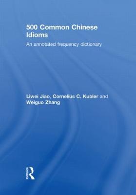 500 Common Chinese Idioms: An Annotated Frequency Dictionary - Jiao, Liwei, and Kubler, Cornelius, and Zhang, Weiguo