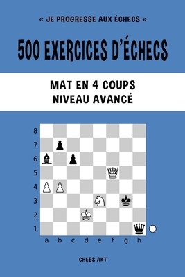 500 exercices d'checs, Mat en 4 coups, Niveau Avanc: Rsolvez des problmes d'checs et amliorez vos comptences tactiques - Akt, Chess