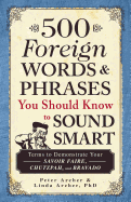 500 Foreign Words & Phrases You Should Know to Sound Smart: Terms to Demonstrate Your Savoir Faire, Chutzpah, and Bravado