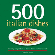 500 Italian Dishes: The Only Compendium of Italian Dishes Youll Ever Need - Sforza, Valentina