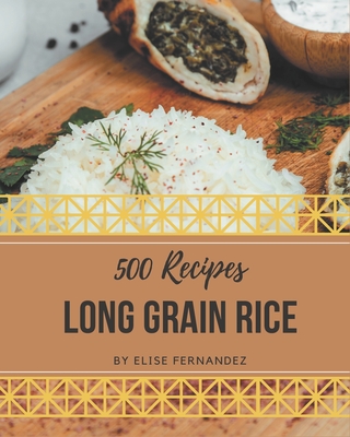 500 Long Grain Rice Recipes: Discover Long Grain Rice Cookbook NOW! - Fernandez, Elise
