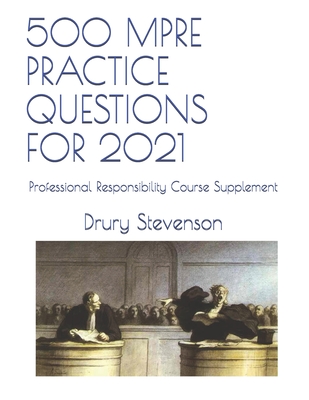 500 Mpre Practice Questions for 2021: Professional Responsibility Course Supplement - Stevenson, Drury