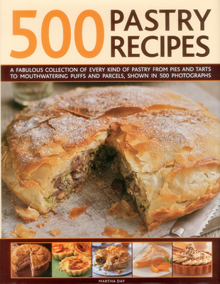 500 Pastry Recipes: A Fabulous Collection of Every Kind of Pastry from Pies and Tarts to Mouthwatering Puffs and Parcels, Shown in 500 Photographs - Day, Martha (Editor)