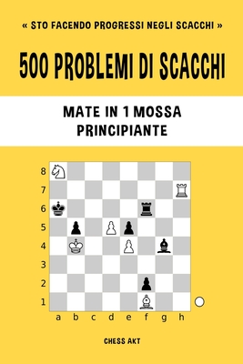 500 problemi di scacchi, Mate in 1 mossa, Principiante: Risolvi esercizi di scacchi e migliora le tue abilit? tattiche. - Akt, Chess