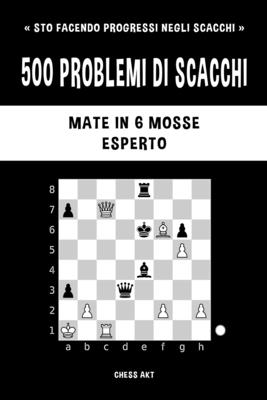 500 problemi di scacchi, Mate in 6 mosse, Esperto: Risolvi esercizi di scacchi e migliora le tue abilit? tattiche. - Akt, Chess