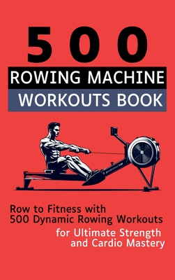 500 Rowing Machine Workouts Book: Row to Fitness with 500 Dynamic Rowing Workouts for Ultimate Strength and Cardio Mastery - Vasquez, and Publishing, Be Bull