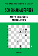 500 Schachaufgaben, Matt in 3 Zgen, Mittelstufe: Lsen Sie Schachprobleme und verbessern Sie Ihre taktischen Fhigkeiten!