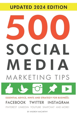 500 Social Media Marketing Tips: Essential Advice, Hints and Strategy for Business: Facebook, Twitter, Instagram, Pinterest, LinkedIn, YouTube, Snapchat, and More! - Macarthy, Andrew