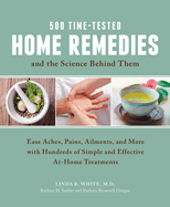 500 Time-Tested Home Remedies and the Science Behind Them: Ease Aches, Pains, Ailments, and More with Hundreds of Simple and Effective at-Home Treatments