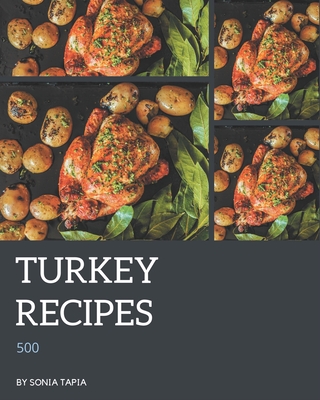500 Turkey Recipes: A Turkey Cookbook You Won't be Able to Put Down - Tapia, Sonia